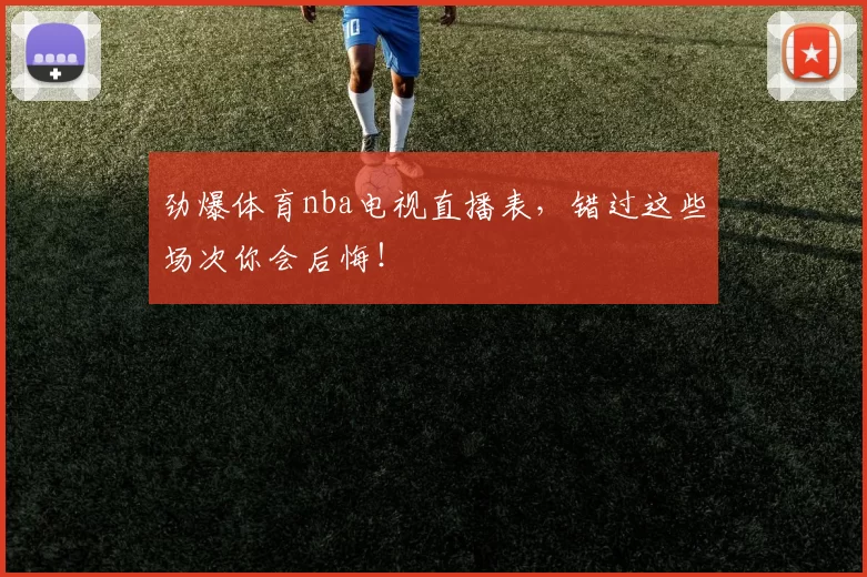 劲爆体育nba电视直播表，错过这些场次你会后悔！