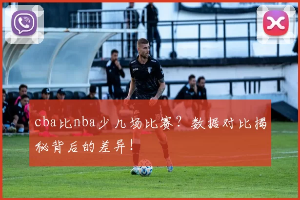 cba比nba少几场比赛？数据对比揭秘背后的差异！
