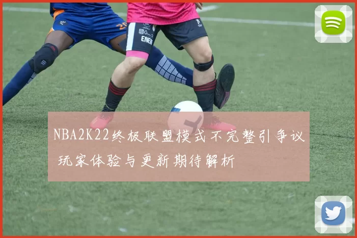 NBA2K22终极联盟模式不完整引争议 玩家体验与更新期待解析