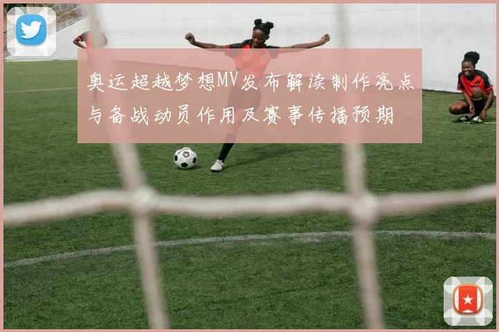 奥运超越梦想MV发布解读制作亮点与备战动员作用及赛事传播预期