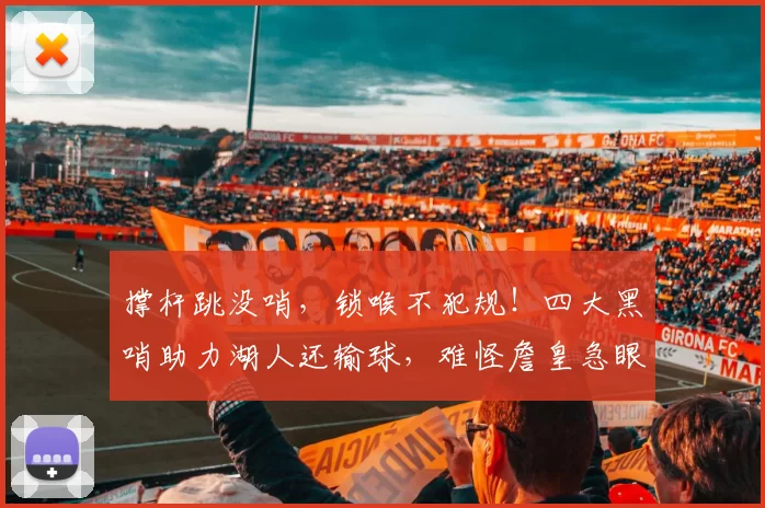 撑杆跳没哨，锁喉不犯规！四大黑哨助力湖人还输球，难怪詹皇急眼