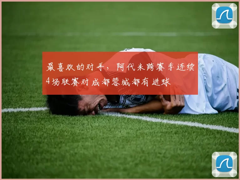 最喜欢的对手，阿代米跨赛季连续4场联赛对成都蓉城都有进球