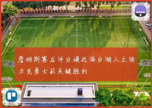 詹姆斯赛后评分逼近满分湖人主场力克勇士获关键胜利