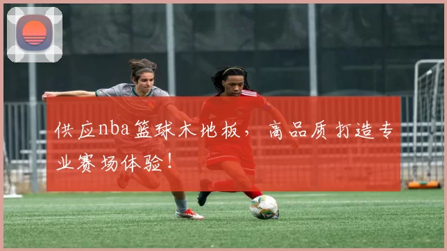 供应nba篮球木地板，高品质打造专业赛场体验！