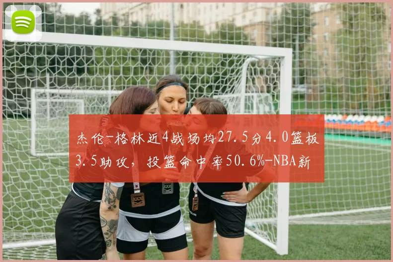 杰伦-格林近4战场均27.5分4.0篮板3.5助攻,投篮命中率50.6%-NBA新闻