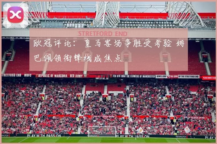 欧冠评论：皇马客场争胜受考验 姆巴佩领衔锋线成焦点