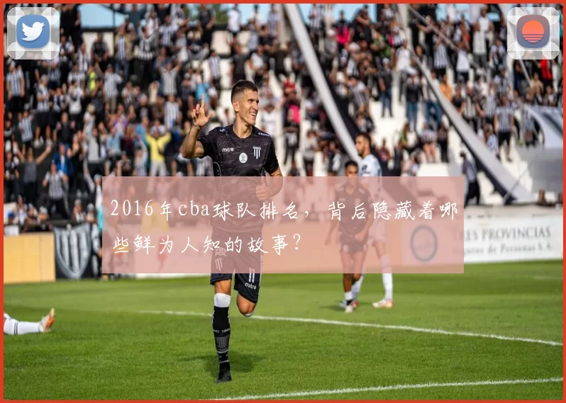 2016年cba球队排名，背后隐藏着哪些鲜为人知的故事？