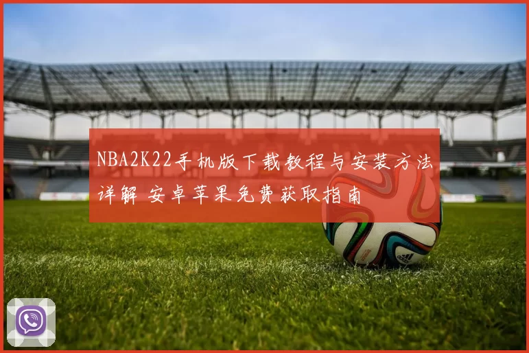 NBA2K22手机版下载教程与安装方法详解 安卓苹果免费获取指南