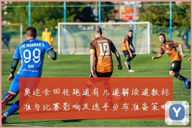 奥运会田径跑道有几道解读道数标准与比赛影响及选手分布准备策略