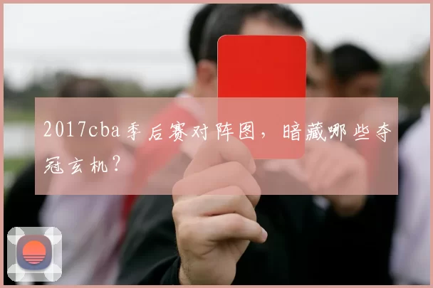 2017cba季后赛对阵图，暗藏哪些夺冠玄机？