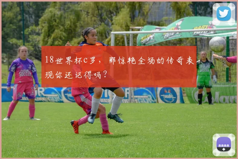 18世界杯c罗，那惊艳全场的传奇表现你还记得吗？