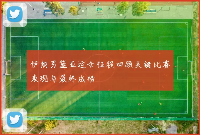 伊朗男篮亚运会征程回顾关键比赛表现与最终成绩