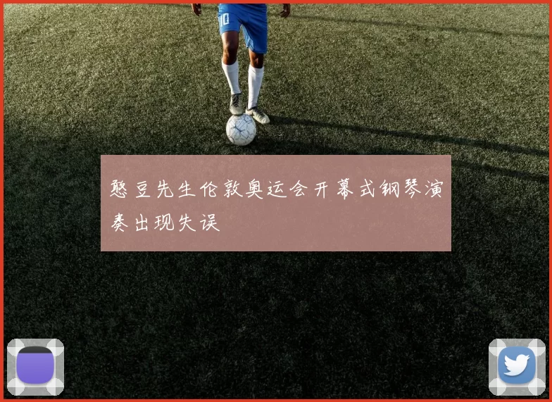 憨豆先生伦敦奥运会开幕式钢琴演奏出现失误