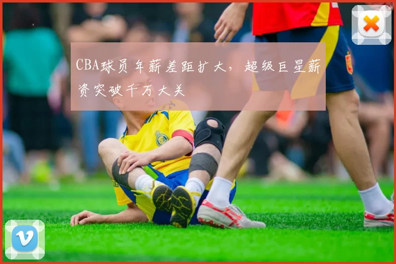 CBA球员年薪差距扩大，超级巨星薪资突破千万大关