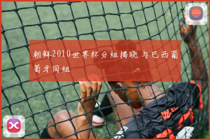 朝鲜2010世界杯分组揭晓 与巴西葡萄牙同组