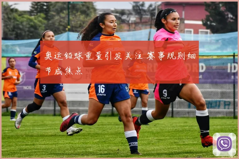奥运铅球重量引发关注 赛事规则细节成焦点