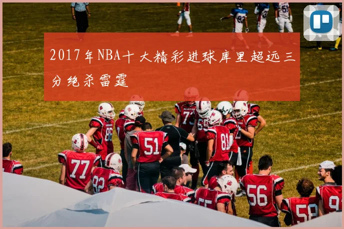 2017年NBA十大精彩进球库里超远三分绝杀雷霆