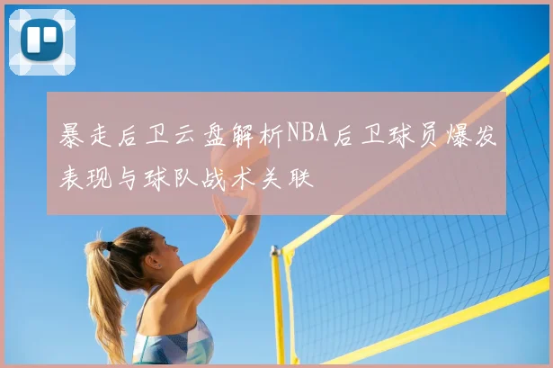 暴走后卫云盘解析NBA后卫球员爆发表现与球队战术关联