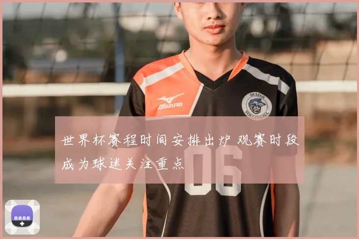 世界杯赛程时间安排出炉 观赛时段成为球迷关注重点