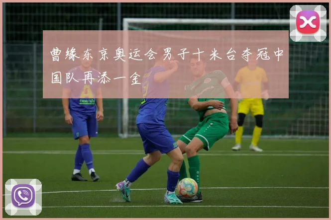 曹缘东京奥运会男子十米台夺冠中国队再添一金