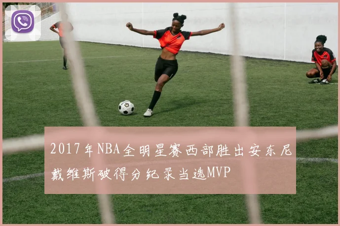 2017年NBA全明星赛西部胜出安东尼戴维斯破得分纪录当选MVP