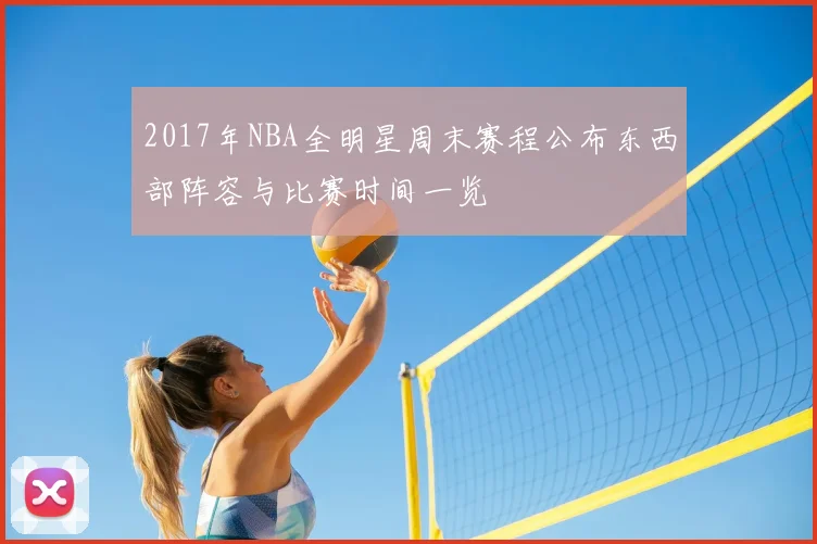 2017年NBA全明星周末赛程公布东西部阵容与比赛时间一览