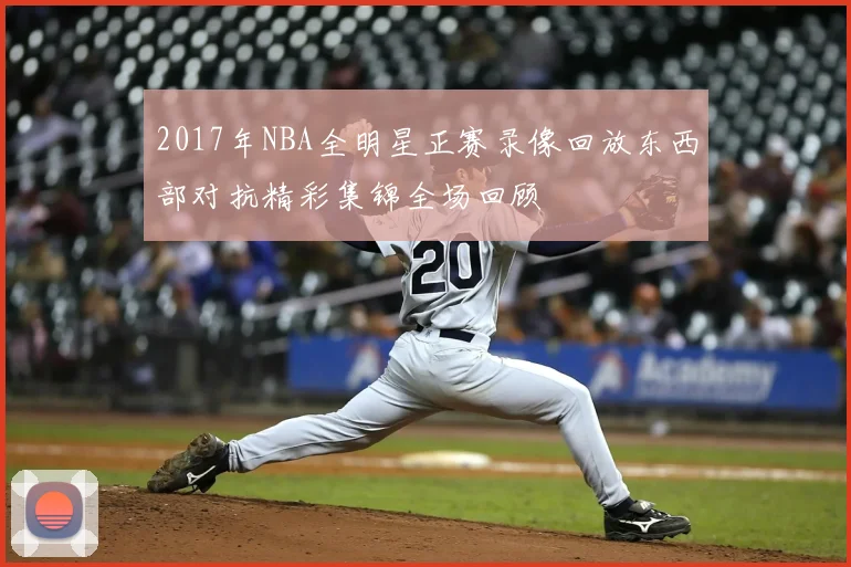 2017年NBA全明星正赛录像回放东西部对抗精彩集锦全场回顾