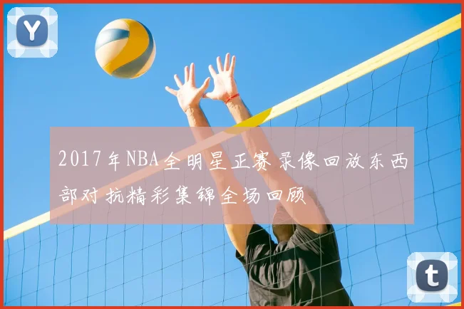 2017年NBA全明星正赛录像回放东西部对抗精彩集锦全场回顾