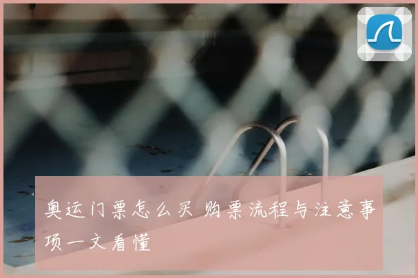 奥运门票怎么买 购票流程与注意事项一文看懂